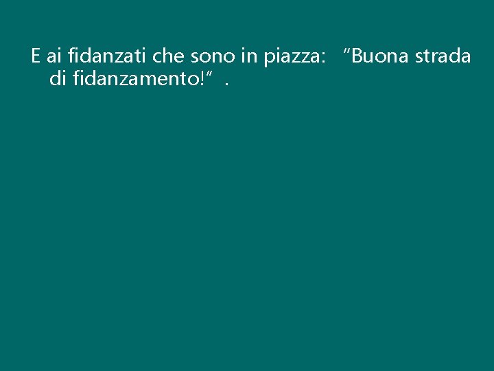 E ai fidanzati che sono in piazza: “Buona strada di fidanzamento!”. 