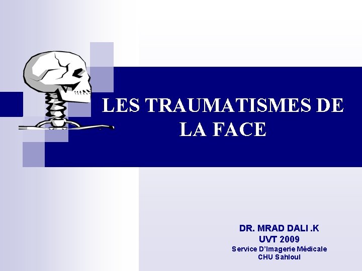 LES TRAUMATISMES DE LA FACE DR. MRAD DALI. K UVT 2009 Service D’Imagerie Médicale