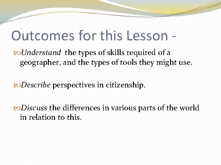 Outcomes for this Lesson Understand the types of skills required of a geographer, and