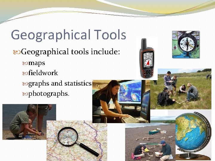 Geographical Tools Geographical tools include: maps fieldwork graphs and statistics photographs. 