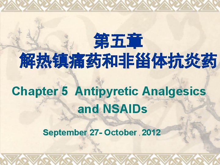 第五章 解热镇痛药和非甾体抗炎药 Chapter 5 Antipyretic Analgesics and NSAIDs September 27 - October , 2012