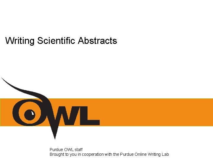 Writing Scientific Abstracts Purdue OWL staff Brought to you in cooperation with the Purdue