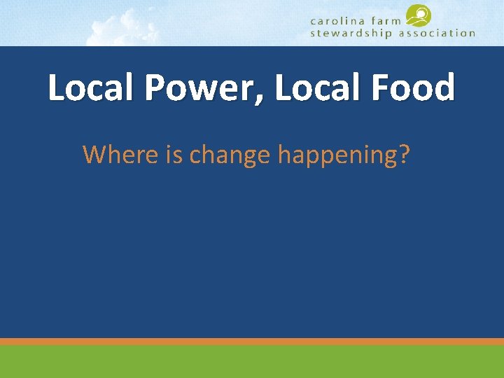 Local Power, Local Food Where is change happening? www. carolinafarmstewards. org 