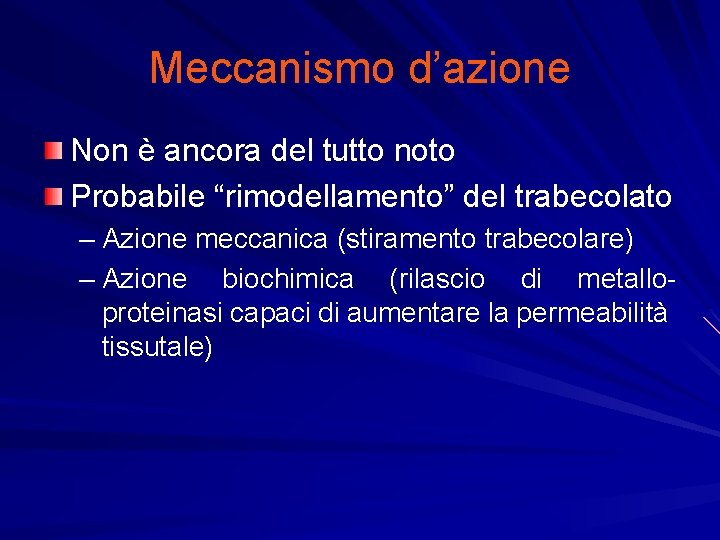 Meccanismo d’azione Non è ancora del tutto noto Probabile “rimodellamento” del trabecolato – Azione