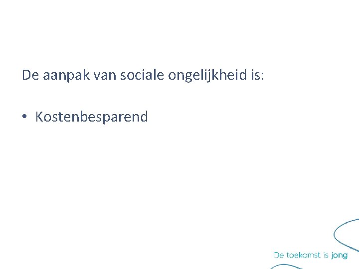 De aanpak van sociale ongelijkheid is: • Kostenbesparend De aanpak van sociale ongelijkheid is: • Kostenbesparend