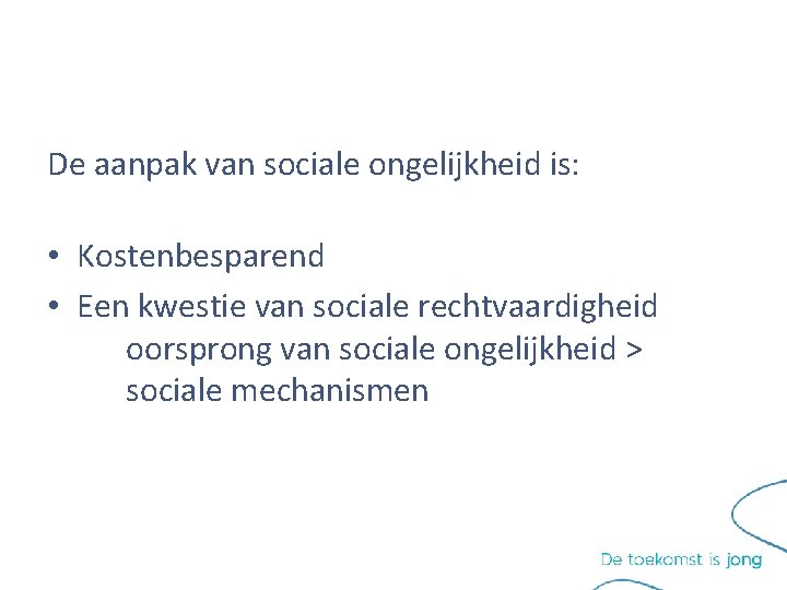 De aanpak van sociale ongelijkheid is: • Kostenbesparend • Een kwestie van sociale rechtvaardigheid De aanpak van sociale ongelijkheid is: • Kostenbesparend • Een kwestie van sociale rechtvaardigheid