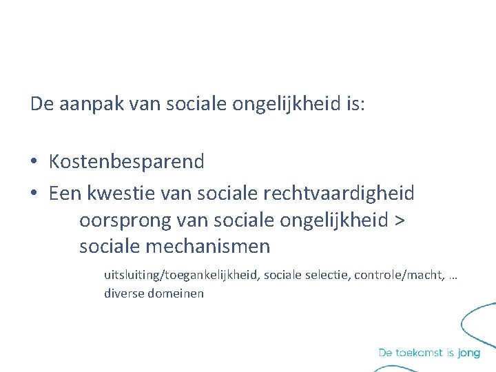 De aanpak van sociale ongelijkheid is: • Kostenbesparend • Een kwestie van sociale rechtvaardigheid De aanpak van sociale ongelijkheid is: • Kostenbesparend • Een kwestie van sociale rechtvaardigheid