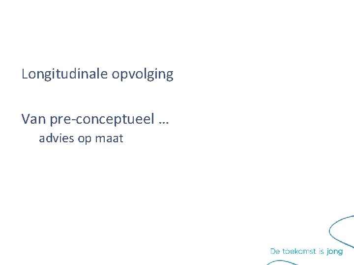 Longitudinale opvolging Van pre-conceptueel … advies op maat Longitudinale opvolging Van pre-conceptueel … advies op maat
