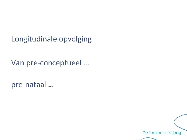 Longitudinale opvolging Van pre-conceptueel … pre-nataal … Longitudinale opvolging Van pre-conceptueel … pre-nataal …