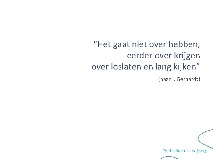 “Het gaat niet over hebben, eerder over krijgen over loslaten en lang kijken” (naar “Het gaat niet over hebben, eerder over krijgen over loslaten en lang kijken” (naar