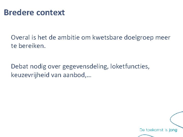 Bredere context Overal is het de ambitie om kwetsbare doelgroep meer te bereiken. Debat Bredere context Overal is het de ambitie om kwetsbare doelgroep meer te bereiken. Debat