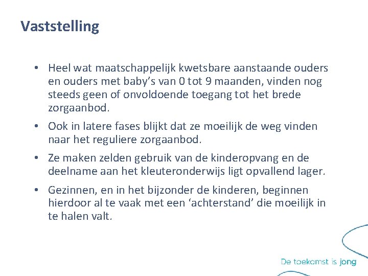 Vaststelling • Heel wat maatschappelijk kwetsbare aanstaande ouders en ouders met baby’s van 0 Vaststelling • Heel wat maatschappelijk kwetsbare aanstaande ouders en ouders met baby’s van 0