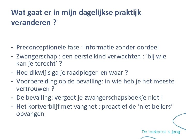 Wat gaat er in mijn dagelijkse praktijk veranderen ? - Preconceptionele fase : informatie Wat gaat er in mijn dagelijkse praktijk veranderen ? - Preconceptionele fase : informatie