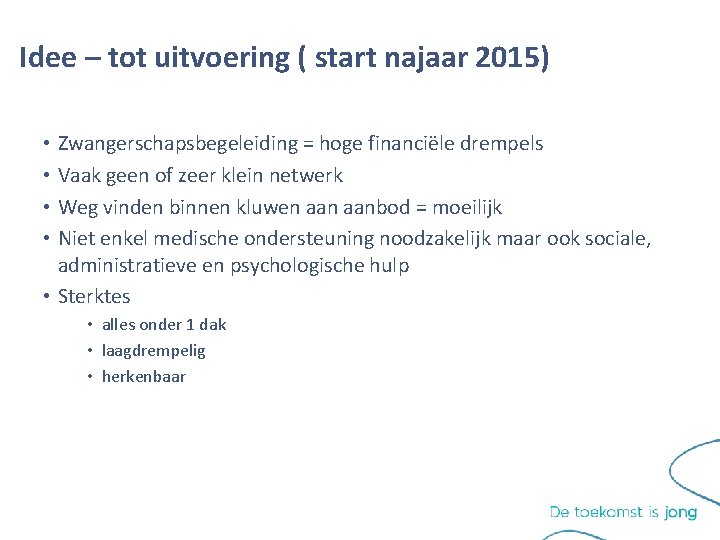Idee – tot uitvoering ( start najaar 2015) • Zwangerschapsbegeleiding = hoge financiële drempels Idee – tot uitvoering ( start najaar 2015) • Zwangerschapsbegeleiding = hoge financiële drempels