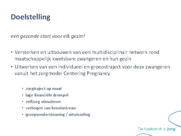 Doelstelling een gezonde start voor elk gezin! • Versterken en uitbouwen van een multidisciplinair Doelstelling een gezonde start voor elk gezin! • Versterken en uitbouwen van een multidisciplinair