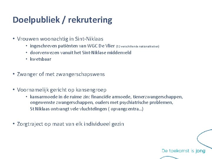 Doelpubliek / rekrutering • Vrouwen woonachtig in Sint-Niklaas • ingeschreven patiënten van WGC De Doelpubliek / rekrutering • Vrouwen woonachtig in Sint-Niklaas • ingeschreven patiënten van WGC De