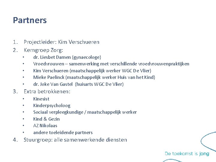 Partners 1. Projectleider: Kim Verschueren 2. Kerngroep Zorg: • • • dr. Liesbet Damen Partners 1. Projectleider: Kim Verschueren 2. Kerngroep Zorg: • • • dr. Liesbet Damen