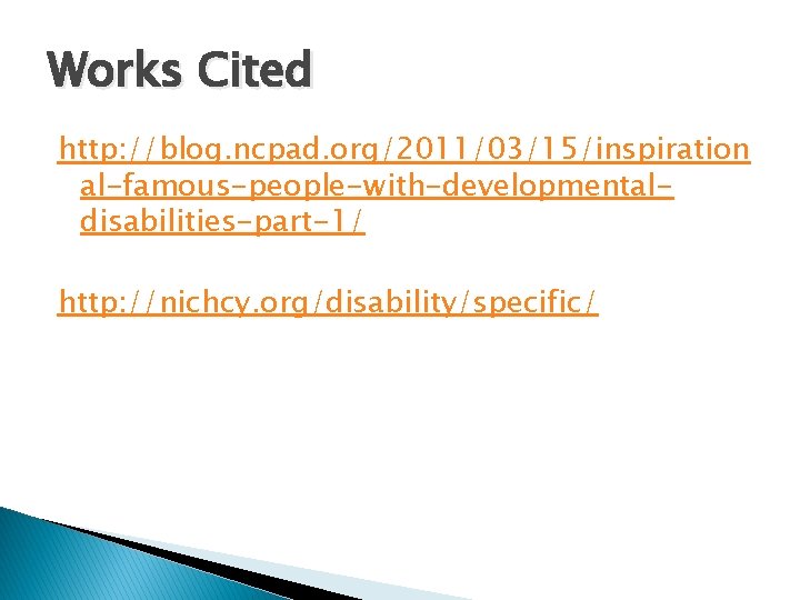 Works Cited http: //blog. ncpad. org/2011/03/15/inspiration al-famous-people-with-developmentaldisabilities-part-1/ http: //nichcy. org/disability/specific/ Works Cited http: //blog. ncpad. org/2011/03/15/inspiration al-famous-people-with-developmentaldisabilities-part-1/ http: //nichcy. org/disability/specific/