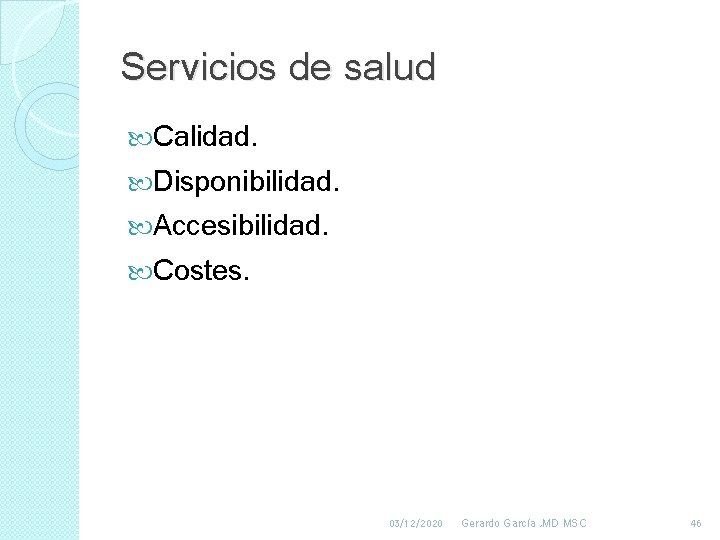 Servicios de salud Calidad. Disponibilidad. Accesibilidad. Costes. 03/12/2020 Gerardo García , MD MSC 46 Servicios de salud Calidad. Disponibilidad. Accesibilidad. Costes. 03/12/2020 Gerardo García , MD MSC 46