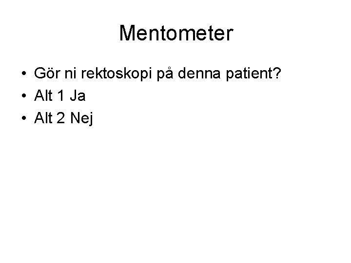 Mentometer • Gör ni rektoskopi på denna patient? • Alt 1 Ja • Alt