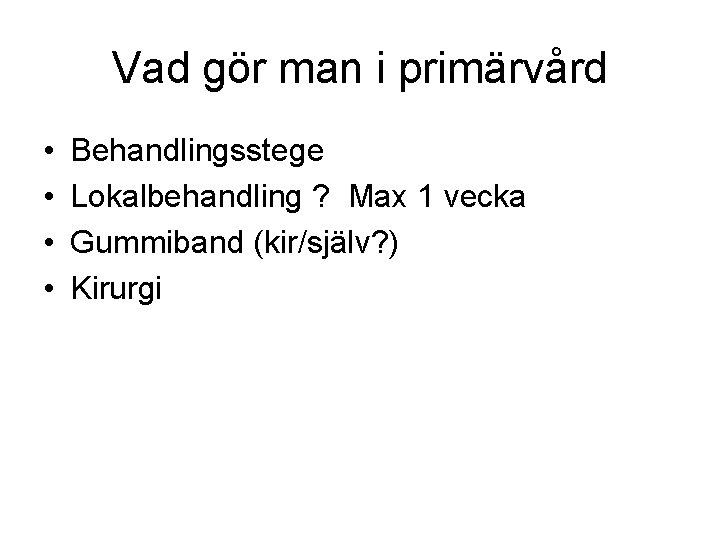 Vad gör man i primärvård • • Behandlingsstege Lokalbehandling ? Max 1 vecka Gummiband