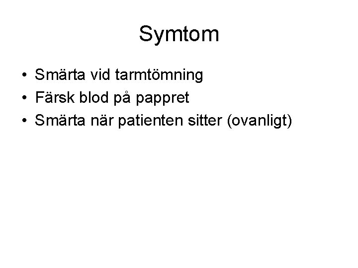 Symtom • Smärta vid tarmtömning • Färsk blod på pappret • Smärta när patienten