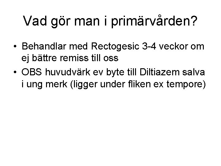 Vad gör man i primärvården? • Behandlar med Rectogesic 3 -4 veckor om ej