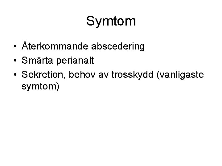 Symtom • Återkommande abscedering • Smärta perianalt • Sekretion, behov av trosskydd (vanligaste symtom)