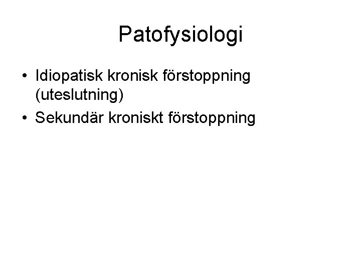 Patofysiologi • Idiopatisk kronisk förstoppning (uteslutning) • Sekundär kroniskt förstoppning 