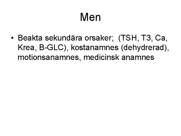 Men • Beakta sekundära orsaker; (TSH, T 3, Ca, Krea, B-GLC), kostanamnes (dehydrerad), motionsanamnes,