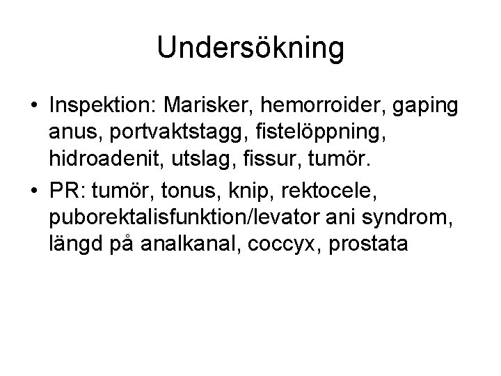 Undersökning • Inspektion: Marisker, hemorroider, gaping anus, portvaktstagg, fistelöppning, hidroadenit, utslag, fissur, tumör. •