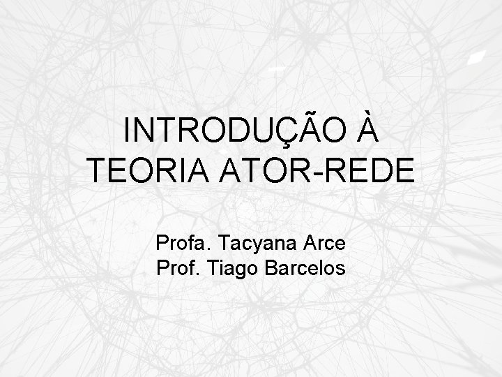 INTRODUÇÃO À TEORIA ATOR-REDE Profa. Tacyana Arce Prof. Tiago Barcelos 