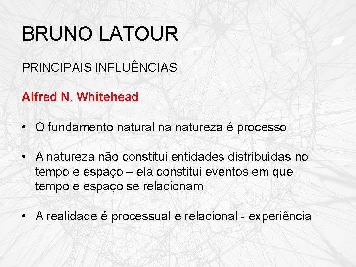 BRUNO LATOUR PRINCIPAIS INFLUÊNCIAS Alfred N. Whitehead • O fundamento natural na natureza é