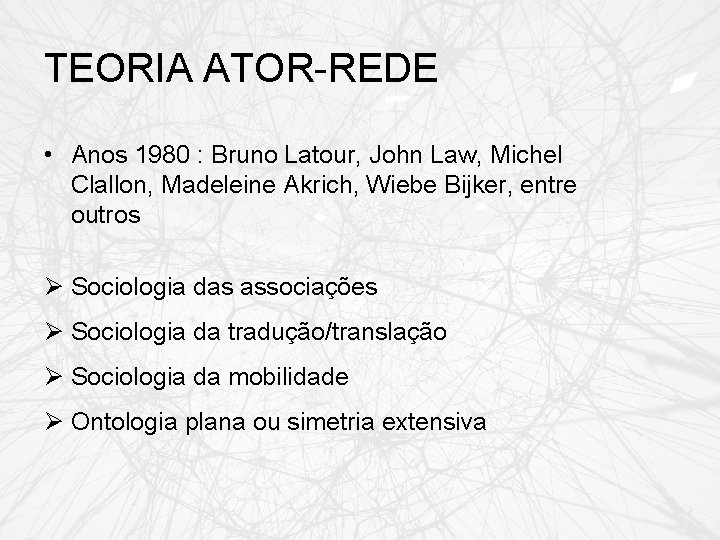 TEORIA ATOR-REDE • Anos 1980 : Bruno Latour, John Law, Michel Clallon, Madeleine Akrich,