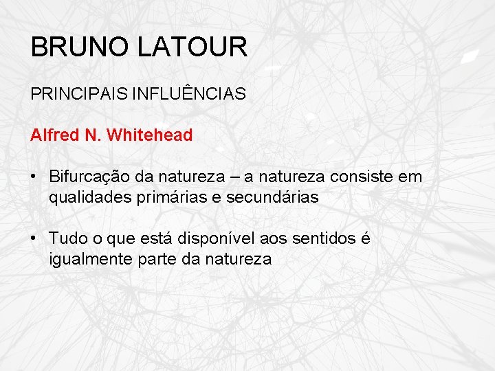 BRUNO LATOUR PRINCIPAIS INFLUÊNCIAS Alfred N. Whitehead • Bifurcação da natureza – a natureza