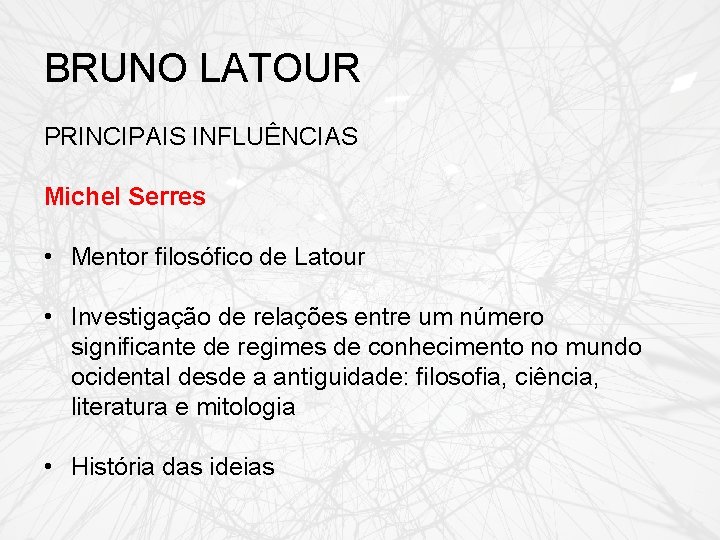 BRUNO LATOUR PRINCIPAIS INFLUÊNCIAS Michel Serres • Mentor filosófico de Latour • Investigação de