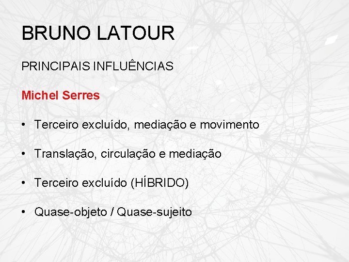 BRUNO LATOUR PRINCIPAIS INFLUÊNCIAS Michel Serres • Terceiro excluído, mediação e movimento • Translação,