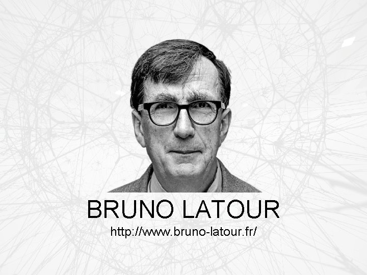 BRUNO LATOUR http: //www. bruno-latour. fr/ 