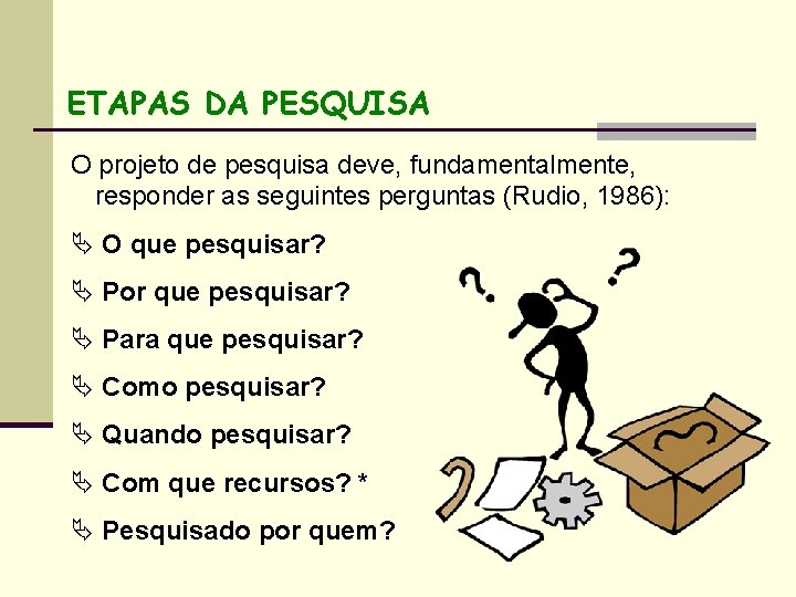 ETAPAS DA PESQUISA O projeto de pesquisa deve, fundamentalmente, responder as seguintes perguntas (Rudio,