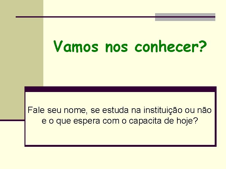 Vamos nos conhecer? Fale seu nome, se estuda na instituição ou não e o