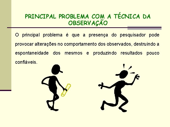 PRINCIPAL PROBLEMA COM A TÉCNICA DA OBSERVAÇÃO O principal problema é que a presença