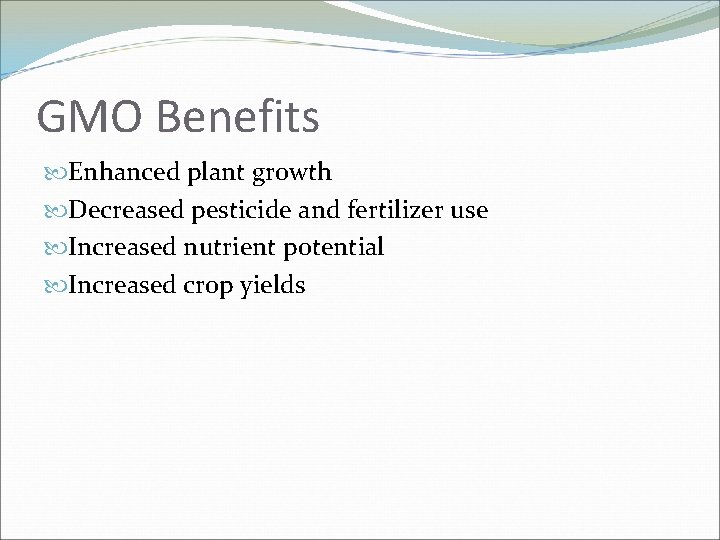 GMO Benefits Enhanced plant growth Decreased pesticide and fertilizer use Increased nutrient potential Increased