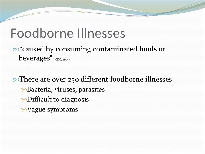 Foodborne Illnesses “caused by consuming contaminated foods or beverages” (CDC, 2005) There are over