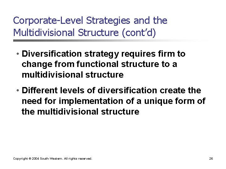 Corporate-Level Strategies and the Multidivisional Structure (cont’d) • Diversification strategy requires firm to change Corporate-Level Strategies and the Multidivisional Structure (cont’d) • Diversification strategy requires firm to change