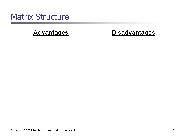Matrix Structure Advantages Copyright © 2004 South-Western. All rights reserved. Disadvantages 37 Matrix Structure Advantages Copyright © 2004 South-Western. All rights reserved. Disadvantages 37