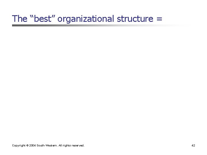The “best” organizational structure = Copyright © 2004 South-Western. All rights reserved. 42 The “best” organizational structure = Copyright © 2004 South-Western. All rights reserved. 42