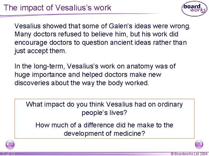 The impact of Vesalius’s work Vesalius showed that some of Galen’s ideas were wrong.