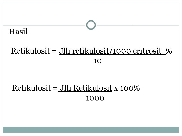 Hasil Retikulosit = Jlh retikulosit/1000 eritrosit % 10 Retikulosit = Jlh Retikulosit x 100%