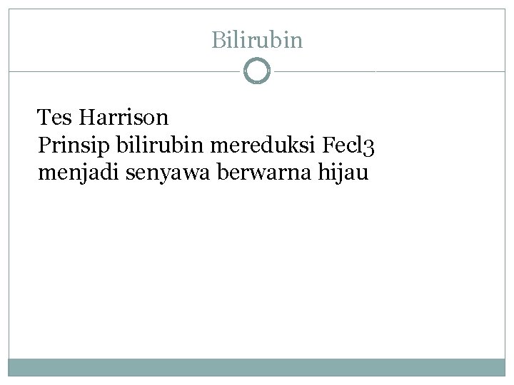 Bilirubin Tes Harrison Prinsip bilirubin mereduksi Fecl 3 menjadi senyawa berwarna hijau 