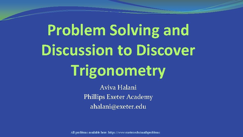 Problem Solving and Discussion to Discover Trigonometry Aviva Halani Phillips Exeter Academy ahalani@exeter. edu